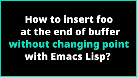 How to insert foo at the end of buffer without changing point with Emacs Lisp?