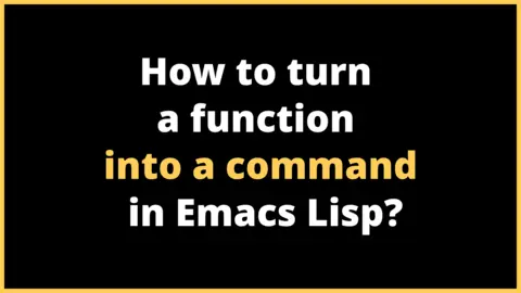 How to turn a function into a command in Emacs Lisp?
