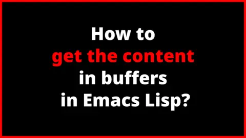 How to get the content in buffers in Emacs Lisp?