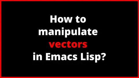 How to manipulate vectors in Emacs Lisp?