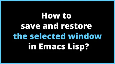 How to save and restore the selected window in Emacs Lisp?