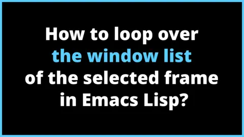 How to loop over the window list of the selected frame in Emacs Lisp?