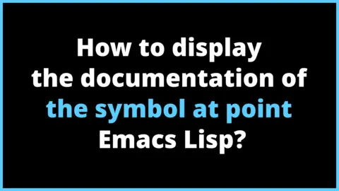 How to display the documentation of the symbol at point Emacs Lisp?