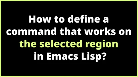 How to define a command that works on the selected region in Emacs Lisp?