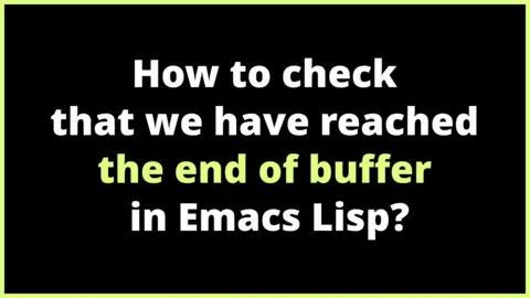 How to check that we have reached the end of buffer in Emacs Lisp?