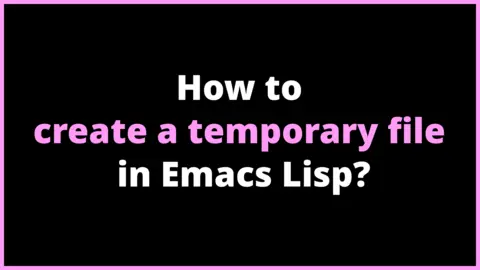 How to create a temporary file in Emacs Lisp?