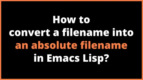 How to convert a filename into an absolute filename in Emacs Lisp?