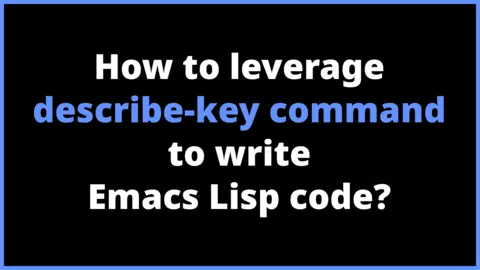 How to leverage describe-key command to write Emacs Lisp code?